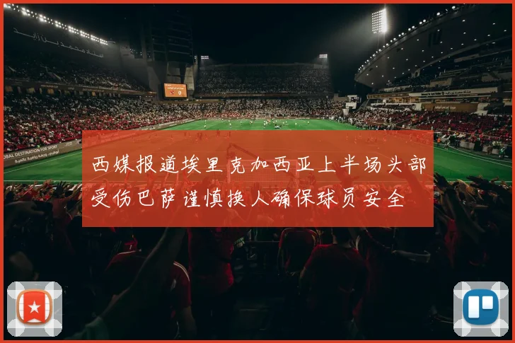 西媒报道埃里克加西亚上半场头部受伤巴萨谨慎换人确保球员安全