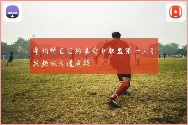 希伯特直言约基奇非联盟第一人引发热议或遭质疑