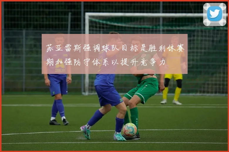 苏亚雷斯强调球队目标是胜利休赛期加强防守体系以提升竞争力