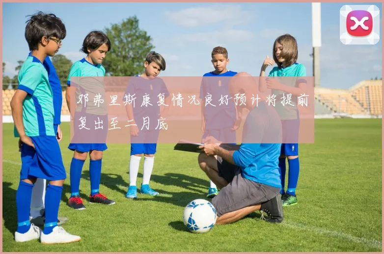 邓弗里斯康复情况良好预计将提前复出至二月底