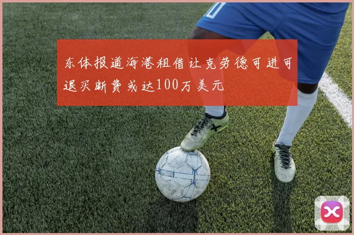 东体报道海港租借让克劳德可进可退买断费或达100万美元