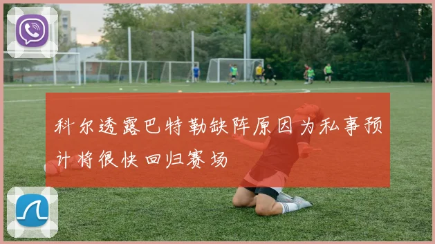 科尔透露巴特勒缺阵原因为私事预计将很快回归赛场