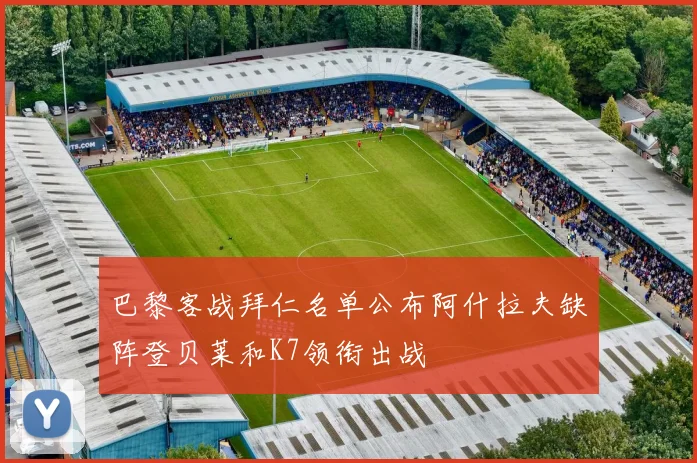 巴黎客战拜仁名单公布阿什拉夫缺阵登贝莱和K7领衔出战