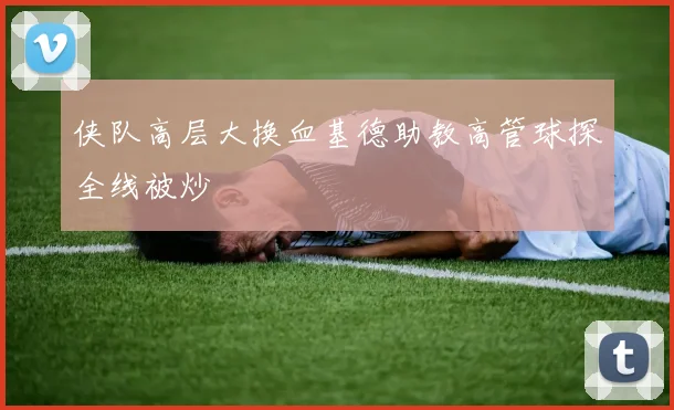 侠队高层大换血基德助教高管球探全线被炒